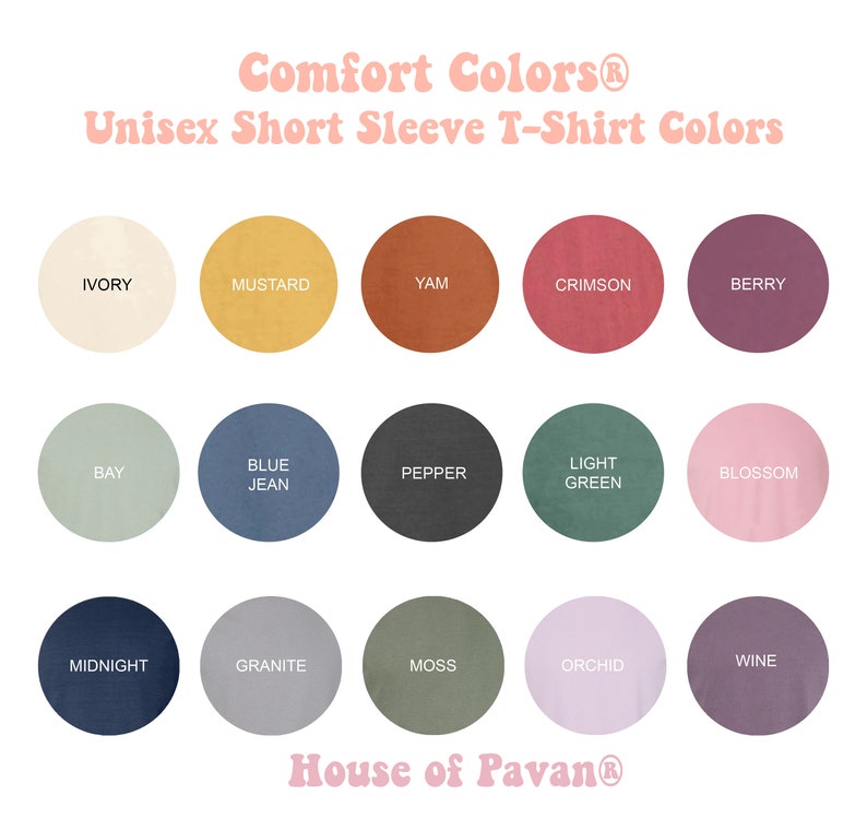 May include: A color chart showing 15 different colors of unisex short sleeve t-shirts. The colors are: Ivory, Mustard, Yam, Crimson, Berry, Bay, Blue Jean, Pepper, Light Green, Blossom, Midnight, Granite, Moss, Orchid, and Wine. The chart is titled "Comfort Colors&reg; Unisex Short Sleeve T-Shirt Colors" and "House of Pavan&reg;".