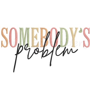 May include: White background with the text "SOMEBODY'S problem". The word "SOMEBODY'S" is in a colorful, embroidered font with pastel colors. The word "problem" is in a black, cursive font.