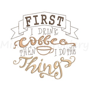 First Coffee Embroidery Design, First I Drink Coffee Then I Do The Things Embroidery Design, 4 Sizes, Instant Download