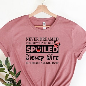 Never Dreamed I&#39;d Grow Up To Be A Spoiled Disney Wife But Here I&#39;m, Killin&#39;it, Disney Wife Shirt, Family Disney Vacation, Dad and Mom in