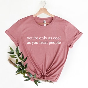 You&#39;re Only As Cool As You Treat People TShirt, Be Kind Motivational Shirt, Positive Affirmation Shirt, Kindness Shirt, Mental Health Tshirt