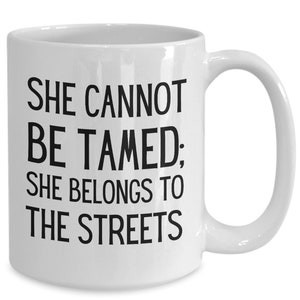 She belongs to the streets mug, she cannot be tamed mug, for her, women girl mug, funny sarcastic gag gifts, best gifts, ceramic coffee mug