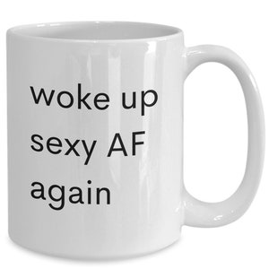 Woke up sexy af again mug, morning mood coffee mug, gifts for her, girlfriend, wife, mom, white, 11 oz. 15 oz.