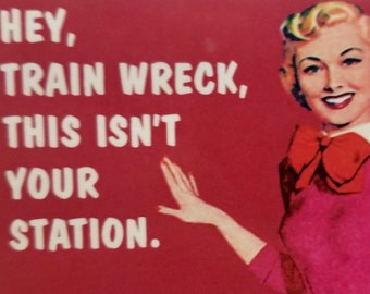 Hey Train Wreck This Isn’t Your Station. All on a 2”x3” Metal Refrigerator Magnet with Glossy Finish.A Great Gift For Him or Her.