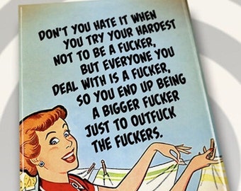 Don’t You Hate It When You Try Your Hardest Not To Be A Fucker.But Everyone You Deal With Is A Fucker.All on a 2”x3” Refrigerator Magnet.