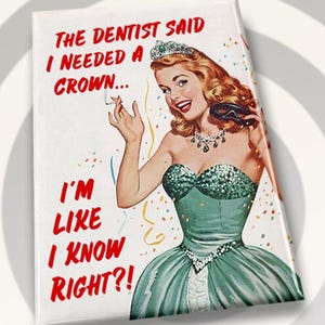 The Dentist Said I Needed A Crown.I’m Like I Know Right.On A Metal 2”x3”Fridge Magnet. A Gift For Him or Her.