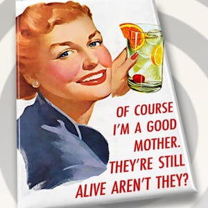 Of Course I’m A Good Mother.They’re Still Alive Aren’t They?On A Metal 2”x3”Fridge Magnet. A Gift For Him or Her.