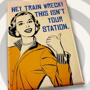 Hey Train Wreck This Isn’t Your Station on a 2”x3”Metal Refrigerator Magnet.A Gift For Him or Her.