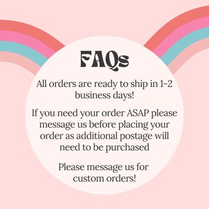 May include: FAQs graphic with a rainbow arc design. The text reads: "All orders are ready to ship in 1-2 business days! If you need your order ASAP please message us before placing your order as additional postage will need to be purchased. Please message us for custom orders!"