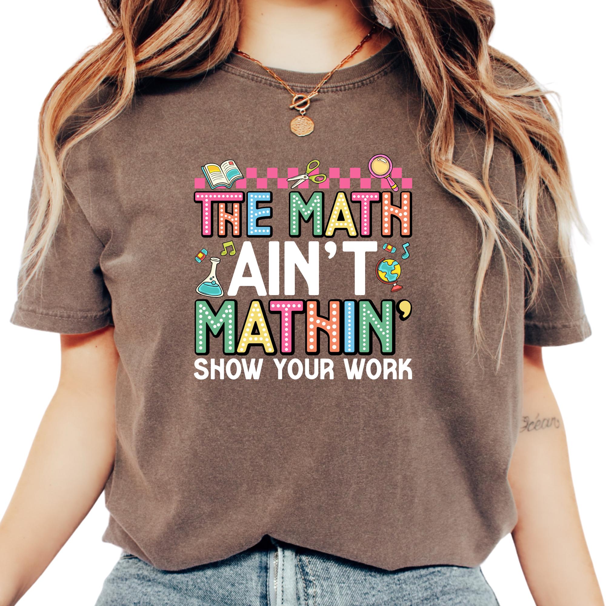 The Math Ain’t Mathin Show Your Work Comfort Colors® Shirt, Funny Math ...