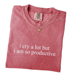 I Cry a Lot but I Am So Productive Comfort Colors® Shirt, Relatable Mental Health Shirt, Sad but Strong Shirt, Emotional Humor Shirt