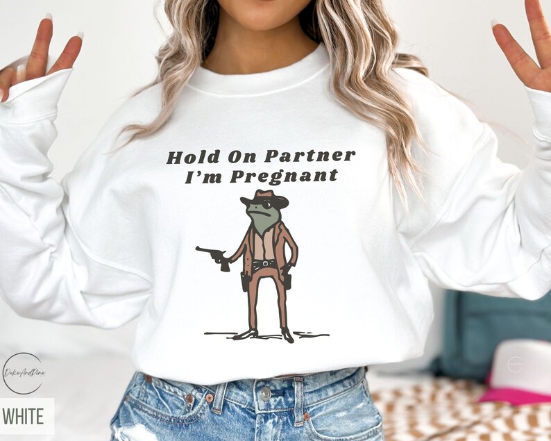 Hold On Partner I'm Pregnant Sweatshirt Funny Pregnancy Reveal Shirt Cowboy Frog Pregnancy Announcement Meme Maternity Gift Expecting Baby White
