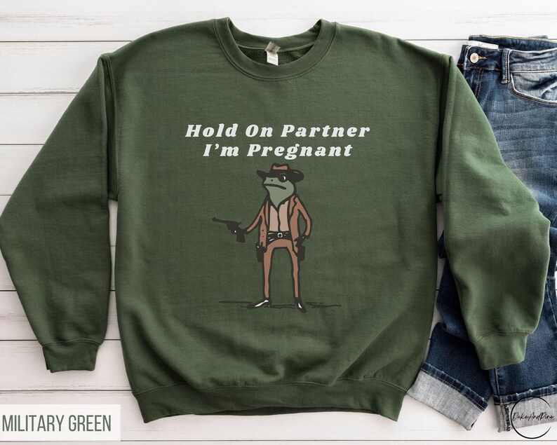 Hold On Partner I'm Pregnant Sweatshirt Funny Pregnancy Reveal Shirt Cowboy Frog Pregnancy Announcement Meme Maternity Gift Expecting Baby Military Green