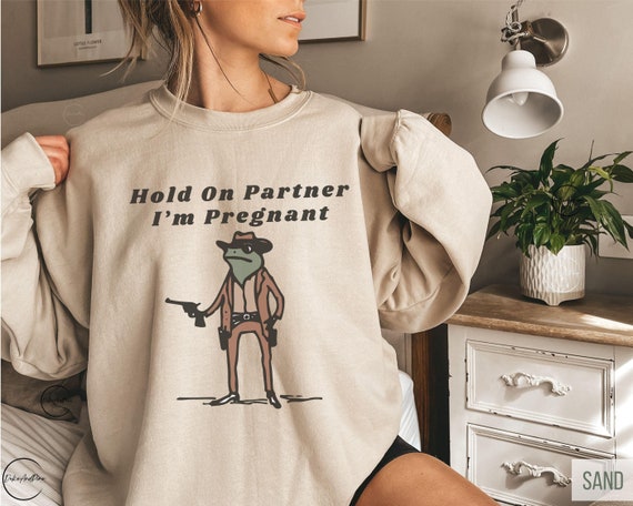 Hold On Partner I'm Pregnant Sweatshirt Funny Pregnancy Reveal Shirt Cowboy Frog Pregnancy Announcement Meme Maternity Gift Expecting Baby