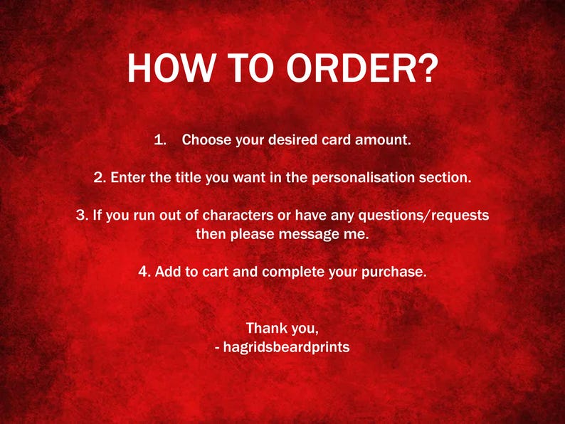 May include: Red background with white text explaining how to order personalized cards. The text says: "HOW TO ORDER? 1. Choose your desired card amount. 2. Enter the title you want in the personalization section. 3. If you run out of characters or have any questions/requests then please message me. 4. Add to cart and complete your purchase. Thank you, - hagridsbeardprints"