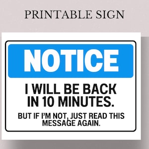 May include: Printable sign with blue background and white text that reads "NOTICE I WILL BE BACK IN 10 MINUTES. BUT IF I'M NOT, JUST READ THIS MESSAGE AGAIN."