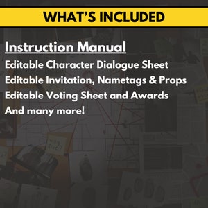 May include: A yellow banner with the text "WHAT'S INCLUDED" in black text. Below the banner is a list of items included in a printable party game: Instruction Manual, Editable Character Dialogue Sheet, Editable Invitation, Nametags & Props, Editable Voting Sheet and Awards, and many more.