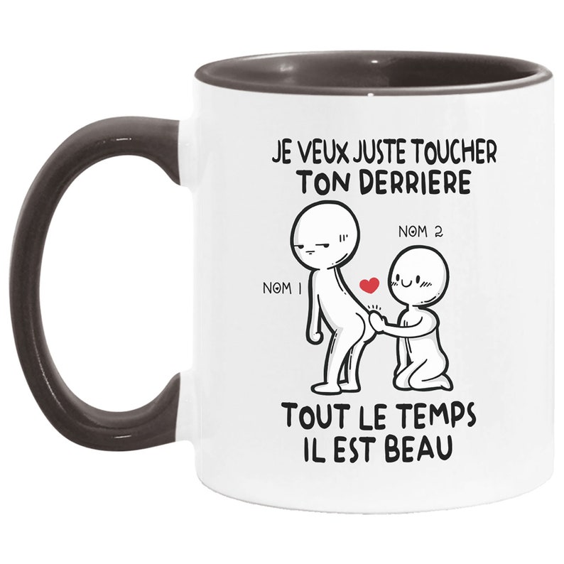 Puede incluir: Taza de caf&eacute; de cer&aacute;mica blanca con asa y borde negros. La taza presenta una ilustraci&oacute;n de dibujos animados de dos figuras de palo con el texto "JE VEUX JUSTE TOUCHER TON DERRIERE NOM 1 NOM 2 TOUT LE TEMPS IL EST BEAU".