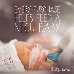 May include: A small baby in a white crocheted hat lies in a hospital bed with a feeding tube. The text "EVERY PURCHASE HELPS FEED A NICU BABY" is above the baby. The text "EmIsCrafty.com Buy a Craft, Feed a Baby." is below the baby.