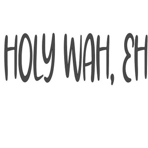 May include: A black and white graphic design with the text "HOLY WAH, EH" in a handwritten style.