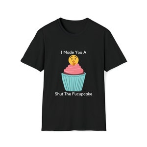 I Made You A Shut The Fucupcake - Shirt