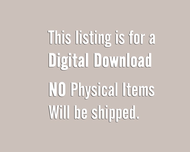 May include: Text on a light gray background that reads: "This listing is for a Digital Download NO Physical Items Will be shipped."