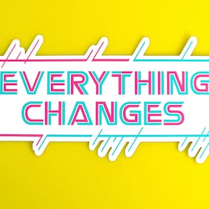 May include: White sticker with pink and blue outlines, featuring the text "EVERYTHING CHANGES" in a bold, layered font.