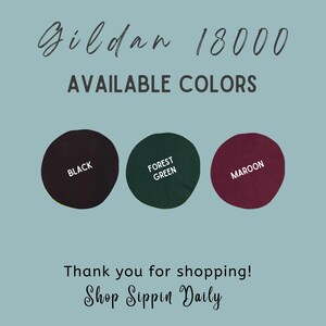 May include: Gildan 18000 available colors: black, forest green, and maroon.  Thank you for shopping! Shop Sippin Daily.