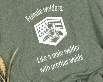 Female Welder: Like A Male Welder With Prettier Welds Tee, Woman Welder Shirt, Funny Welder Shirts, Gift for Welder, Welding T-Shirt