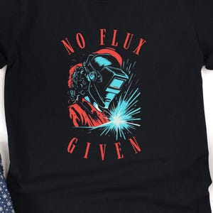 No Flux Given T-Shirt, Welder Shirt, Ironworker Welder Gift, Welding Shirt, Welding Shirt, Funny Welder Gift, Women Welder Shirt