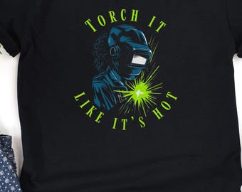 Torch It Like It's Hot T-Shirt, Welder Shirt, Ironworker Welder Gift, Welding Shirt, Welding Shirt, Funny Welder Gift, Woman Welder Shirt