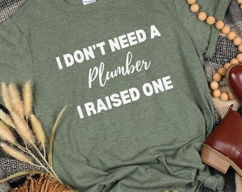 I Dont Need a Plumber I Raised One Shirt, Profession Shirt, Plumber Shirt, Gift for Plumber, Funny Plumber Gift, Graduation Gift