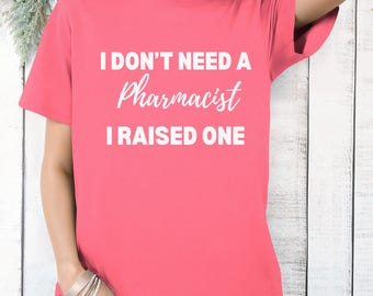 I Dont Need an Pharmacist I Raised One Shirt, Profession Shirt, Pharmacist Shirt, Gift for Pharmacist, Funny Pharmacist Shirt