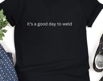 It's A Good Day To Weld T-Shirt, Welding Tee, Woman Welder Shirt, Funny Welder Shirts, Gift for Welder, Welding T-Shirt, Pipeline Welder