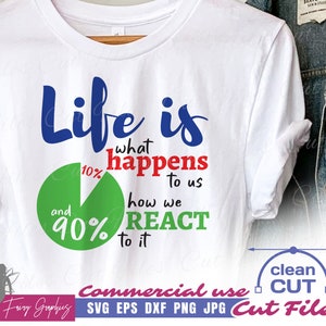May include: A white t-shirt with a blue and red graphic that says "Life is what happens to us and 90% how we REACT to it". The graphic is a pie chart with 10% in red and 90% in green. The text "Commercial use SVG EPS DXF PNG JPG Cut Files" is at the bottom of the shirt.