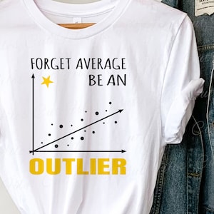 May include: White t-shirt with a black and white graph and the text "Forget Average Be An Outlier" in yellow.