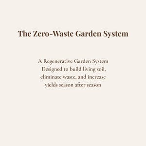May include: Text on a cream-colored background reads "The Zero-Waste Garden System." Below, it states: "A Regenerative Garden System Designed to build living soil, eliminate waste, and increase yields season after season."