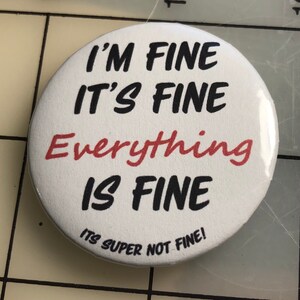 I&#39;m Fine, It&#39;s Fine, Everything Is Fine....It&#39;s Super NOT Fine! - Button Pin - Handmade Pin