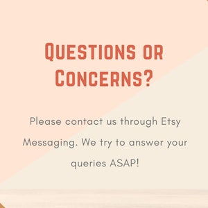May include: A peach and white background with orange text that reads "QUESTIONS OR CONCERNS?" and "Please contact us through Etsy Messaging. We try to answer your queries ASAP!"