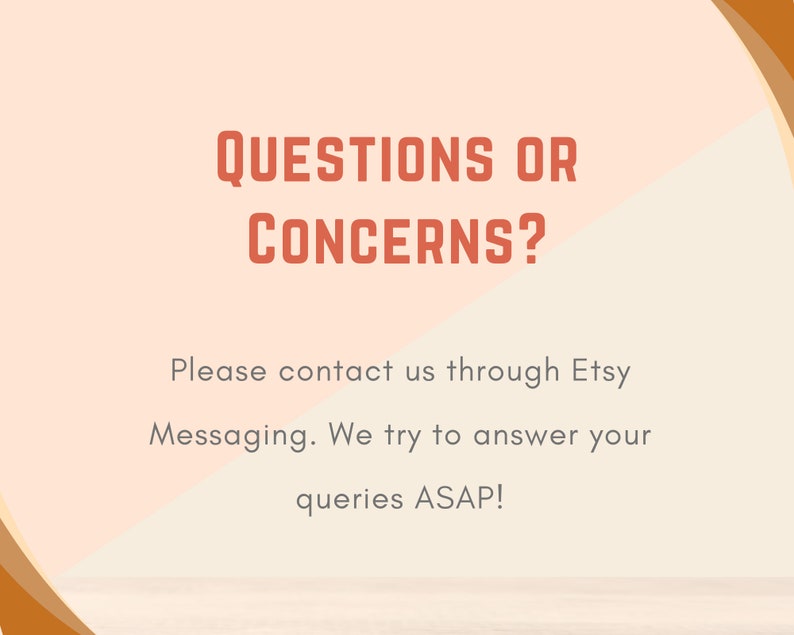 May include: A peach and white background with orange text that reads "QUESTIONS OR CONCERNS?" and "Please contact us through Etsy Messaging. We try to answer your queries ASAP!"