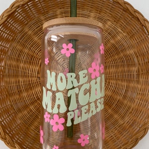 Matcha Glass Cup, Cute Aesthetic Glass Cup, More Matcha Please