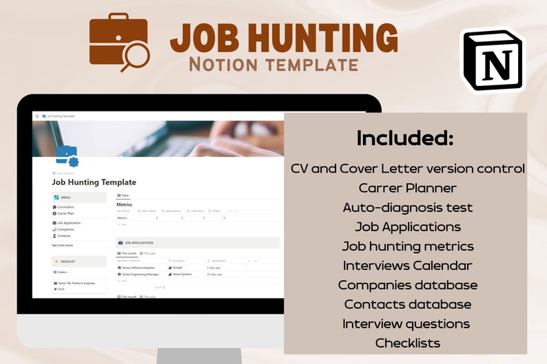 May include: A computer screen displaying a Notion job hunting template with a list of features including CV and cover letter version control, career planner, auto-diagnosis test, job applications, job hunting metrics, interviews calendar, companies database, contacts database, interview questions, and checklists. The text "Job Hunting Template" is displayed on the screen. The text "JOB HUNTING" is displayed in brown text above the screen. The text "NOTION TEMPLATE" is displayed in brown text below the screen. The text "Included:" is displayed in brown text to the right of the screen. The text "N" is displayed in a white square to the right of the screen.