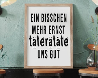 Spruch Poster | Ein bisschen mehr Ernst täterätäte uns gut | Perfektes Büro Bild