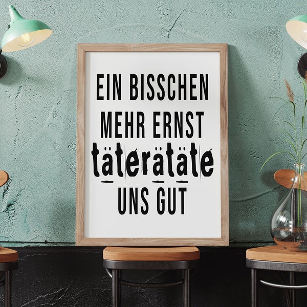 Spruch Poster | Ein bisschen mehr Ernst täterätäte uns gut | Perfektes Büro Bild