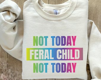 Not Today Feral Child Sweatshirt: Funny Sarcastic Mom Tee
