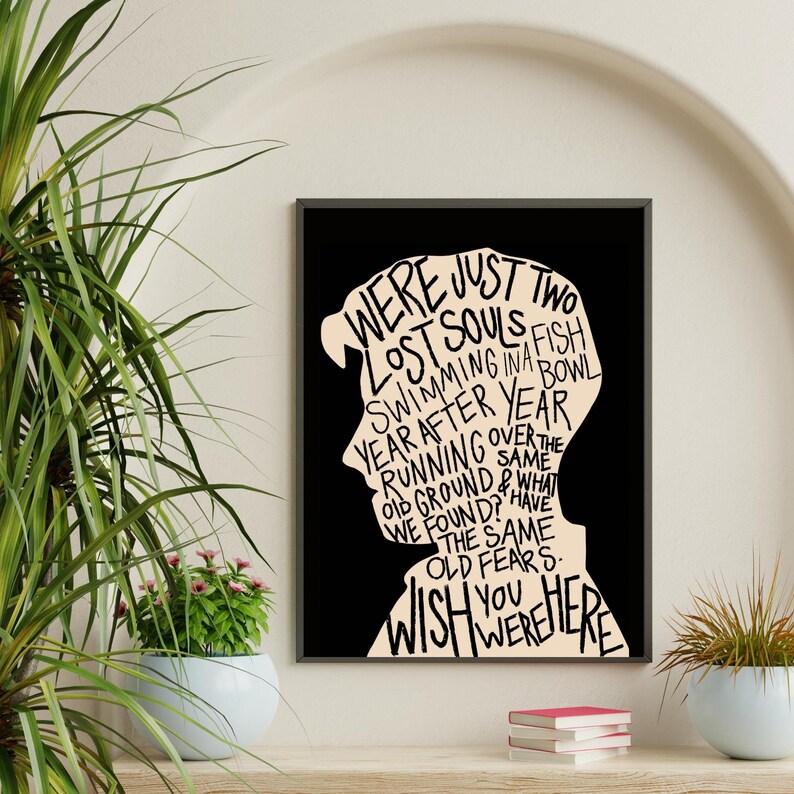 May include: Black and white typography art print with a silhouette of a person's head. The text reads "We were just two lost souls swimming in a fish bowl year after year running over the old ground & what we found? Have the same old fears. Wish you were here."