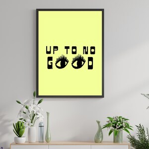 May include: A yellow poster with black text and illustrations. The text reads "UP TO NO GOOD" with two black eyes with eyelashes above the word "GOOD".