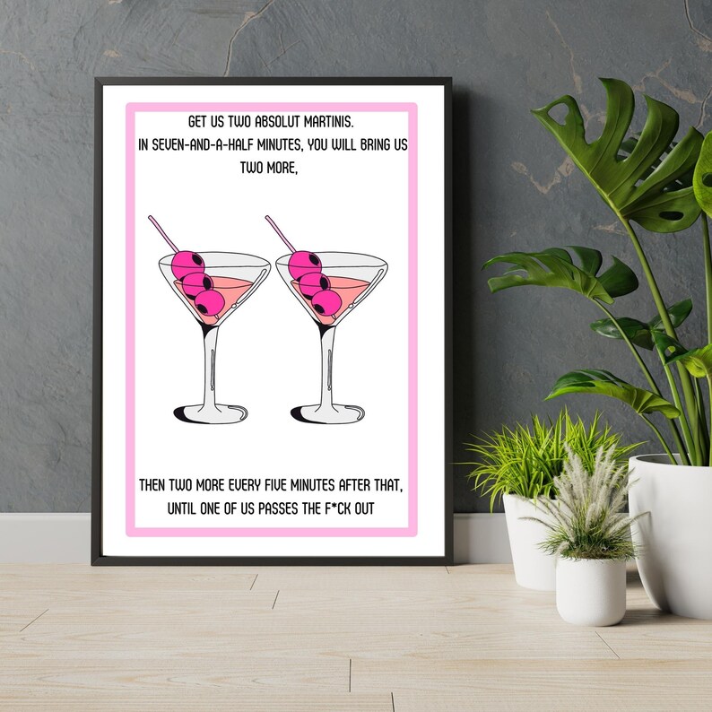 May include: A pink and white printable art print with a humorous quote about martinis. The text reads: "Get us two Absolut martinis. In seven-and-a-half minutes, you will bring us two more. Then two more every five minutes after that, until one of us passes the f*ck out."