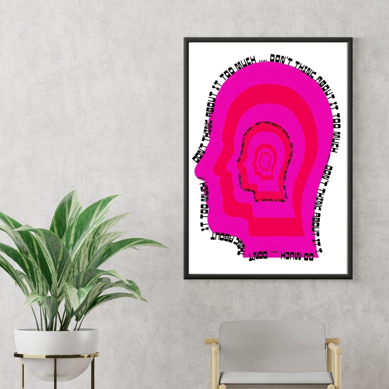 May include: A pink and white poster with a graphic of a human head in profile. The head is repeated in a series of concentric circles, with the text "DON'T THINK ABOUT IT TOO MUCH... DON'T THINK ABOUT IT TOO MUCH... DON'T THINK ABOUT IT TOO MUCH... DON'T THINK ABOUT IT TOO MUCH..." repeated around the outside of the circles.