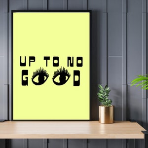 May include: A yellow poster with black text and illustrations that reads "UP TO NO GOOD" with two eyes in place of the "O"s.